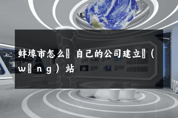 蚌埠市怎么給自己的公司建立網(wǎng)站
