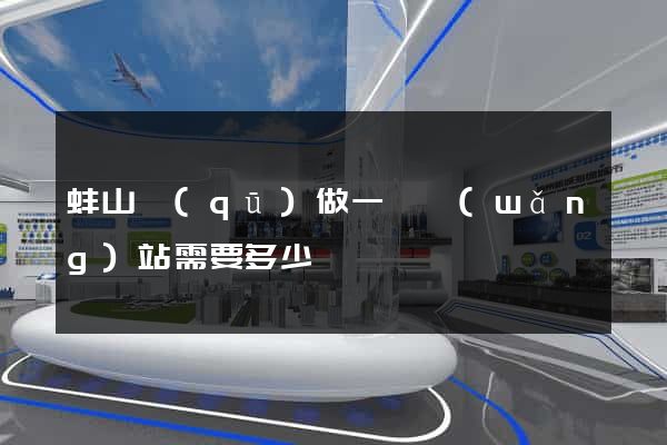蚌山區(qū)做一個網(wǎng)站需要多少錢