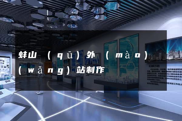 蚌山區(qū)外貿(mào)網(wǎng)站制作
