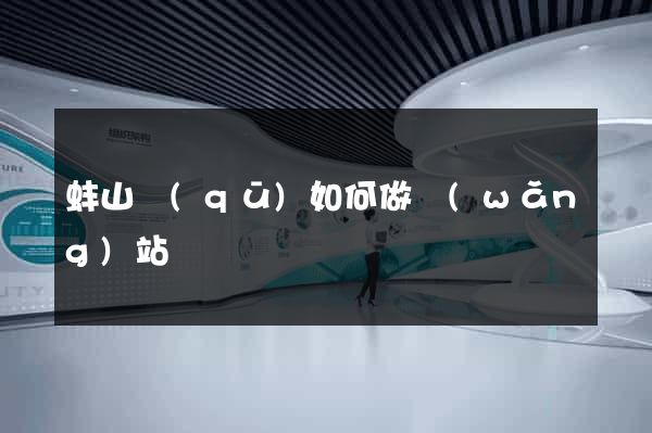 蚌山區(qū)如何做網(wǎng)站