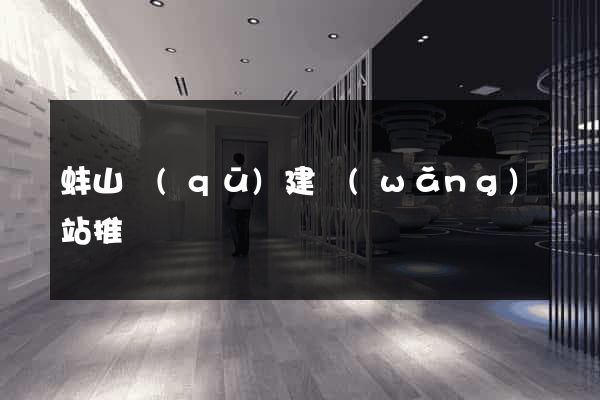 蚌山區(qū)建網(wǎng)站推廣