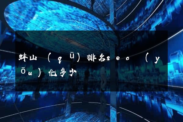 蚌山區(qū)排名seo優(yōu)化多少錢