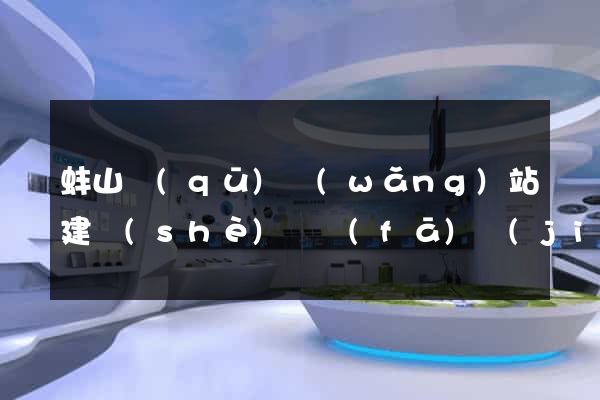 蚌山區(qū)網(wǎng)站建設(shè)開發(fā)價(jià)格