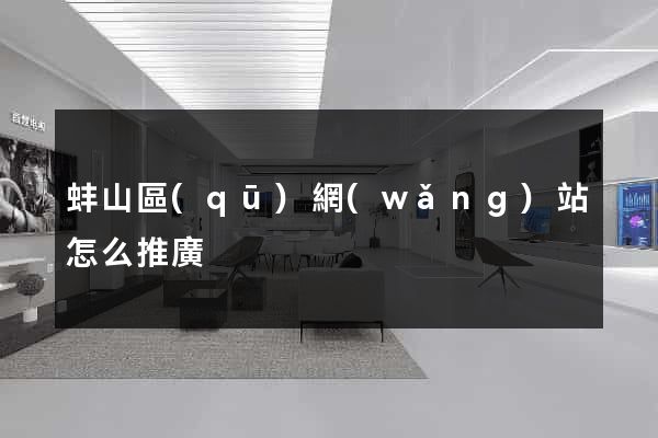 蚌山區(qū)網(wǎng)站怎么推廣