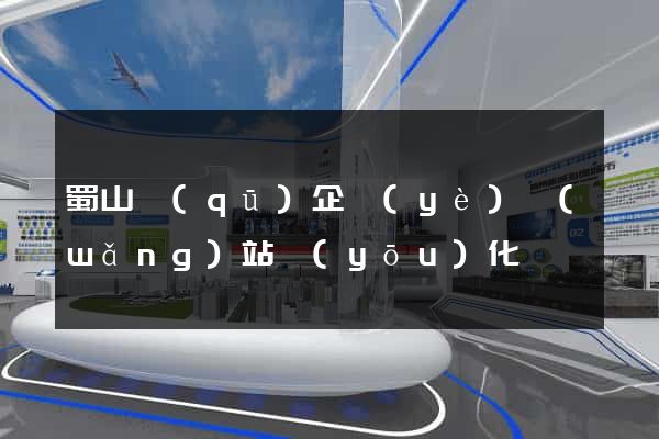 蜀山區(qū)企業(yè)網(wǎng)站優(yōu)化