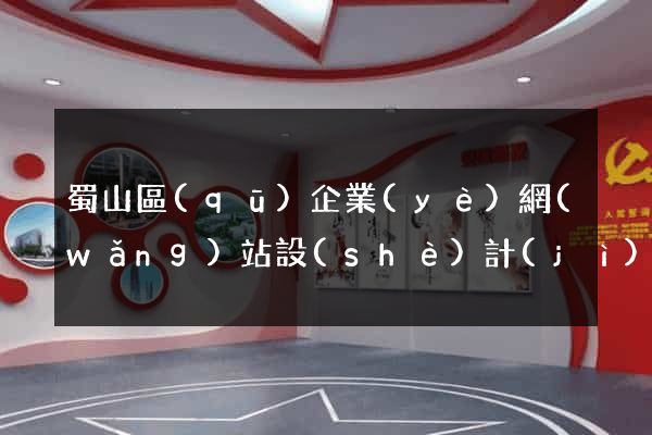 蜀山區(qū)企業(yè)網(wǎng)站設(shè)計(jì)