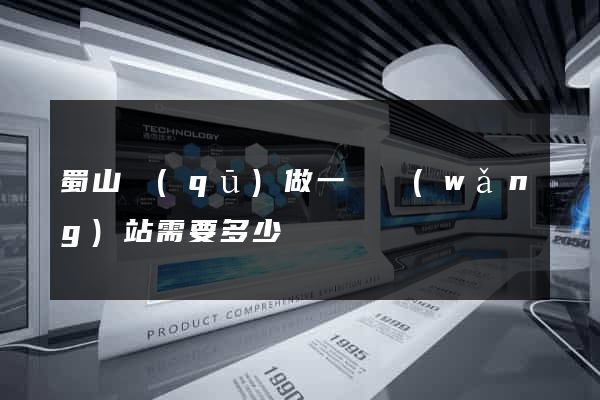蜀山區(qū)做一個網(wǎng)站需要多少錢