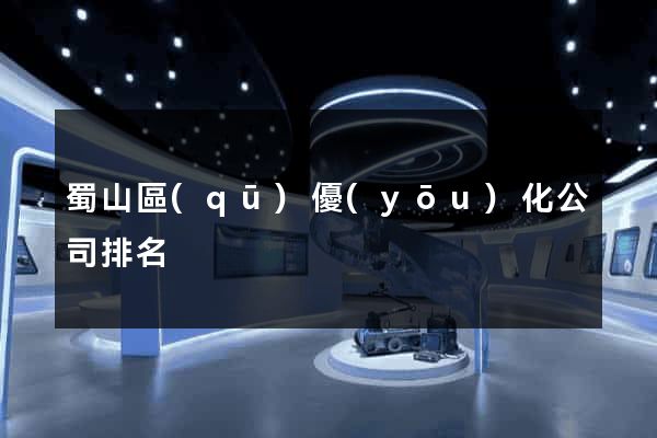 蜀山區(qū)優(yōu)化公司排名