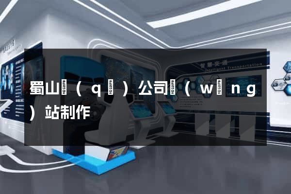 蜀山區(qū)公司網(wǎng)站制作