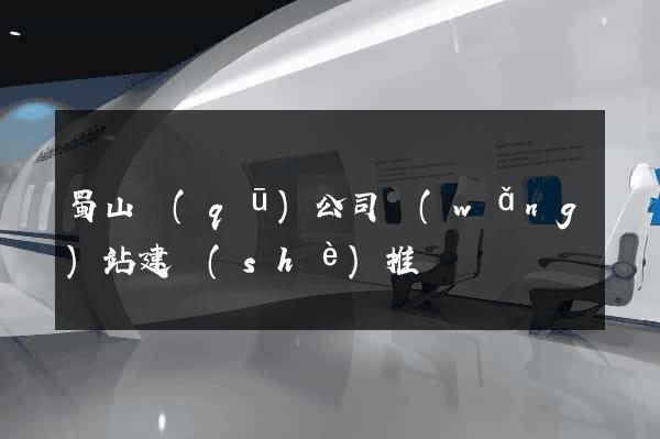 蜀山區(qū)公司網(wǎng)站建設(shè)推廣