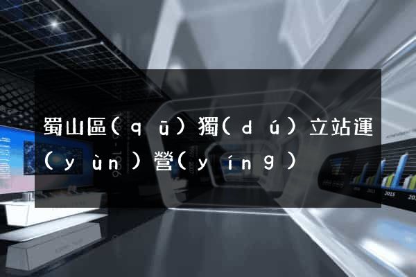 蜀山區(qū)獨(dú)立站運(yùn)營(yíng)