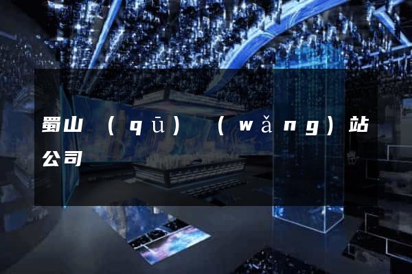 蜀山區(qū)網(wǎng)站公司