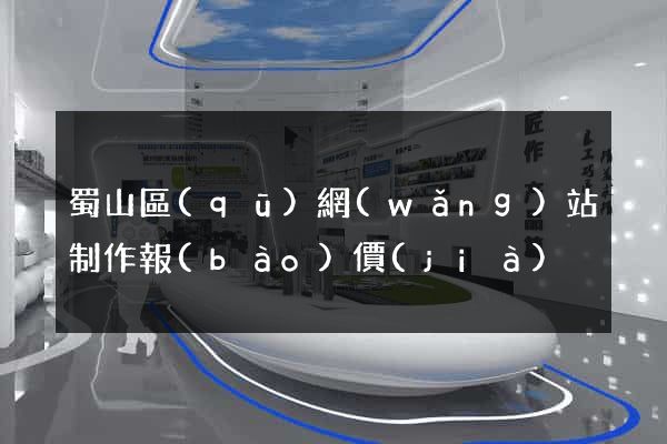 蜀山區(qū)網(wǎng)站制作報(bào)價(jià)