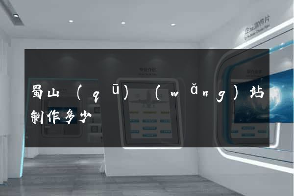 蜀山區(qū)網(wǎng)站制作多少錢