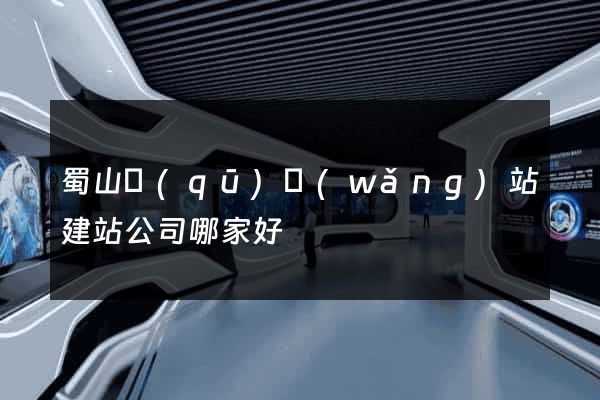 蜀山區(qū)網(wǎng)站建站公司哪家好