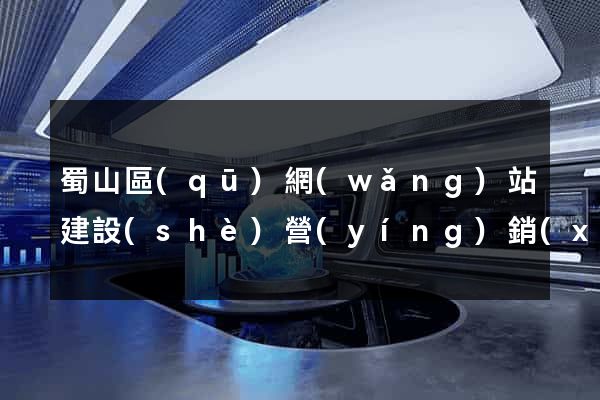 蜀山區(qū)網(wǎng)站建設(shè)營(yíng)銷(xiāo)型