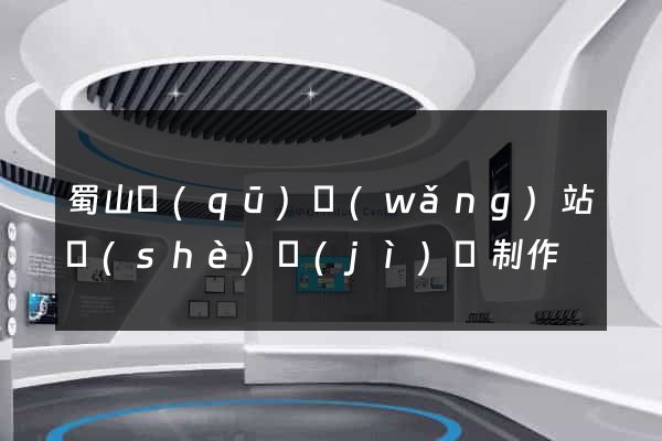 蜀山區(qū)網(wǎng)站設(shè)計(jì)與制作