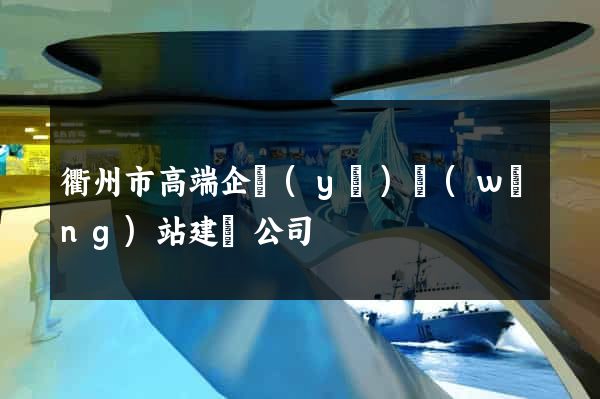 衢州市高端企業(yè)網(wǎng)站建設公司