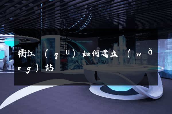 衢江區(qū)如何建立網(wǎng)站