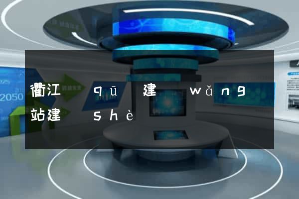 衢江區(qū)建網(wǎng)站建設(shè)