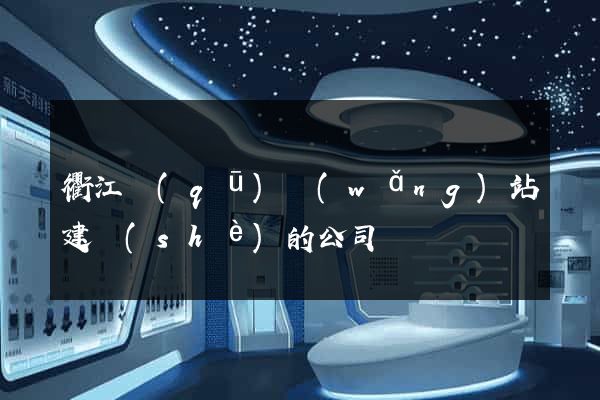 衢江區(qū)網(wǎng)站建設(shè)的公司