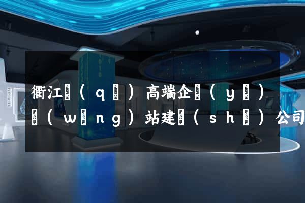衢江區(qū)高端企業(yè)網(wǎng)站建設(shè)公司