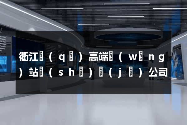 衢江區(qū)高端網(wǎng)站設(shè)計(jì)公司