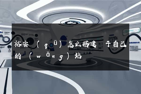 裕安區(qū)怎么搭建屬于自己的網(wǎng)站