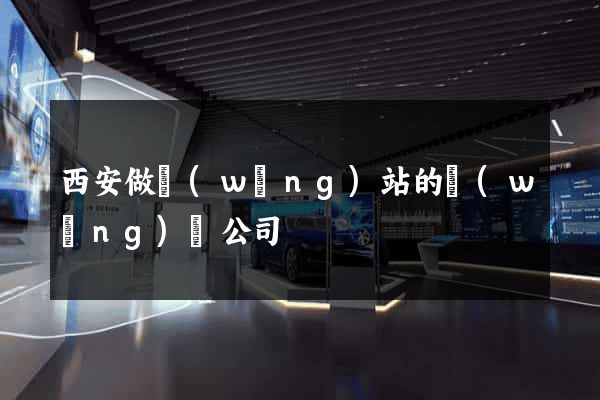 西安做網(wǎng)站的網(wǎng)絡公司