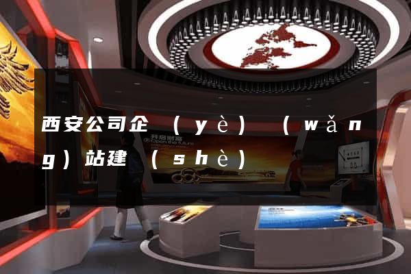 西安公司企業(yè)網(wǎng)站建設(shè)