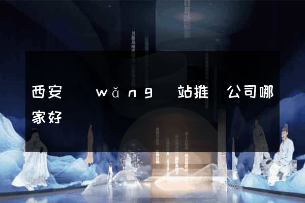 西安網(wǎng)站推廣公司哪家好