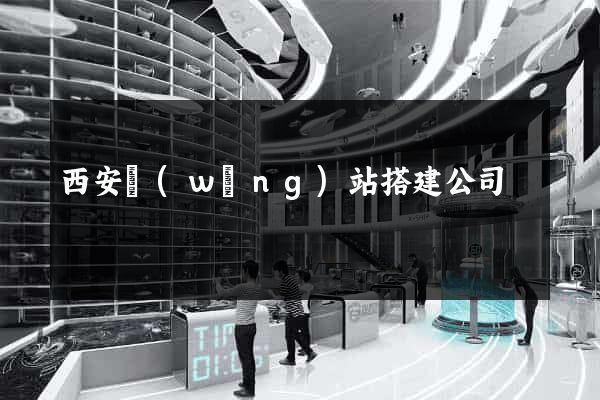 西安網(wǎng)站搭建公司