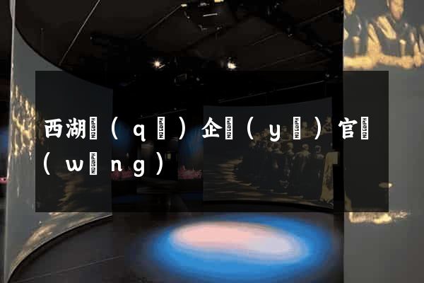 西湖區(qū)企業(yè)官網(wǎng)