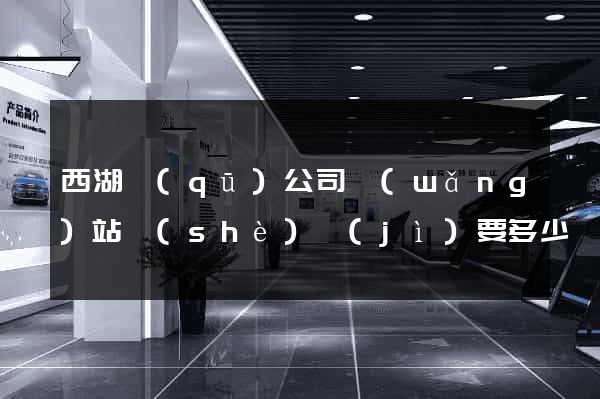西湖區(qū)公司網(wǎng)站設(shè)計(jì)要多少錢(qián)