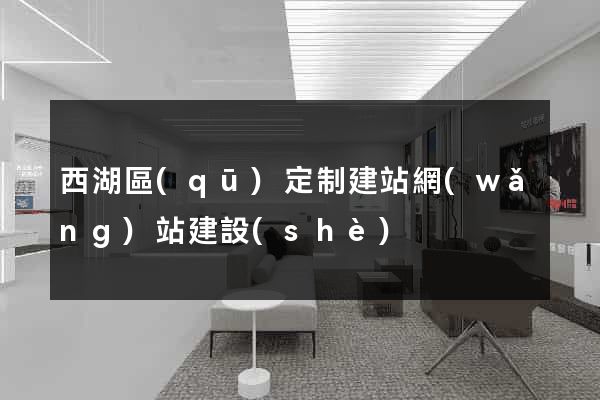 西湖區(qū)定制建站網(wǎng)站建設(shè)