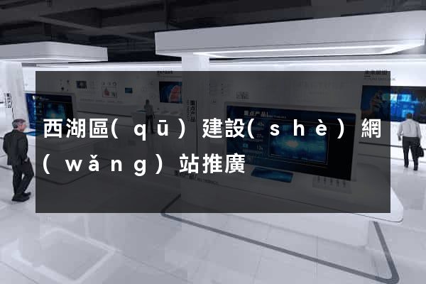 西湖區(qū)建設(shè)網(wǎng)站推廣