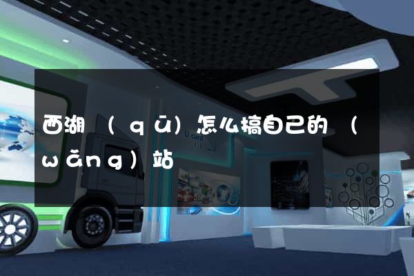 西湖區(qū)怎么搞自己的網(wǎng)站