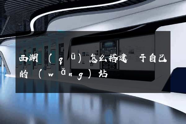 西湖區(qū)怎么搭建屬于自己的網(wǎng)站