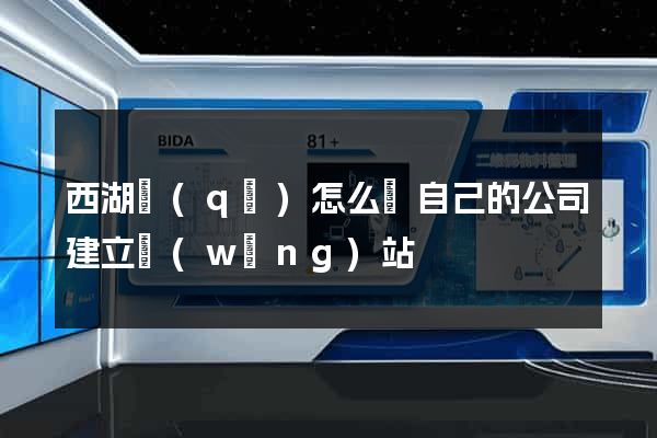 西湖區(qū)怎么給自己的公司建立網(wǎng)站