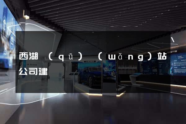 西湖區(qū)網(wǎng)站公司建設