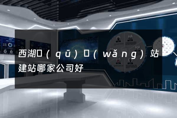 西湖區(qū)網(wǎng)站建站哪家公司好