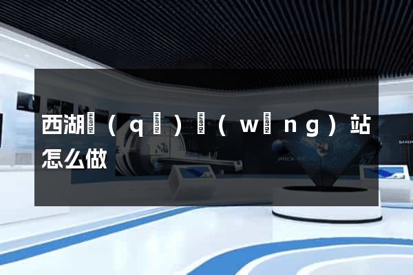 西湖區(qū)網(wǎng)站怎么做