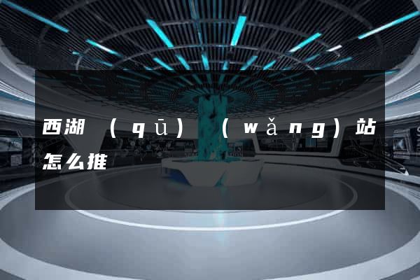西湖區(qū)網(wǎng)站怎么推廣