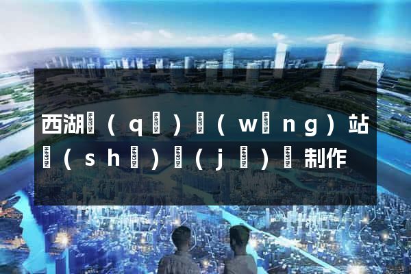 西湖區(qū)網(wǎng)站設(shè)計(jì)與制作