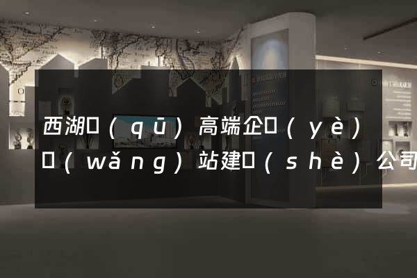 西湖區(qū)高端企業(yè)網(wǎng)站建設(shè)公司