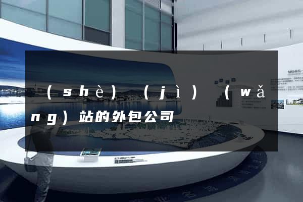 設(shè)計(jì)網(wǎng)站的外包公司