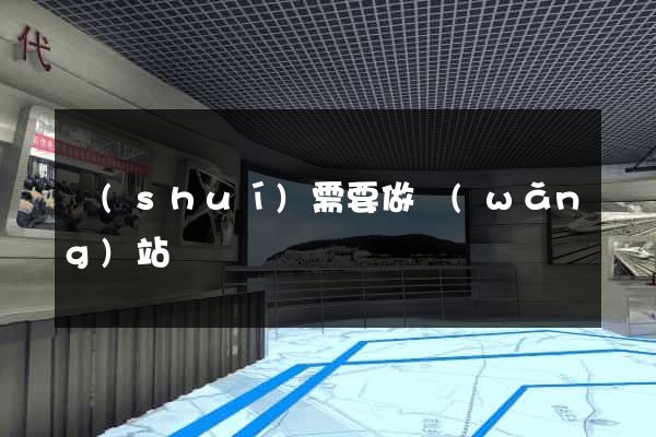 誰(shuí)需要做網(wǎng)站