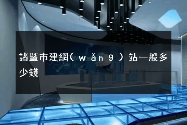 諸暨市建網(wǎng)站一般多少錢