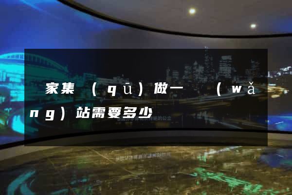 謝家集區(qū)做一個網(wǎng)站需要多少錢