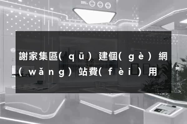 謝家集區(qū)建個(gè)網(wǎng)站費(fèi)用